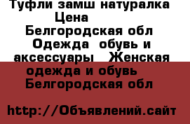 Туфли замш натуралка  › Цена ­ 1 500 - Белгородская обл. Одежда, обувь и аксессуары » Женская одежда и обувь   . Белгородская обл.